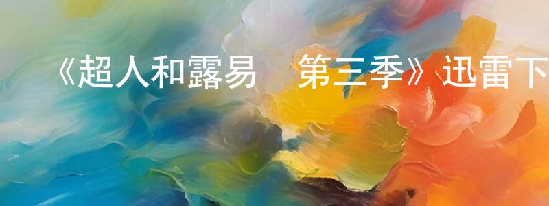陳得發的網絡影視資源,《超人和露易絲第三季》迅雷下載/在線觀看-魔幻科幻-美劇天堂
